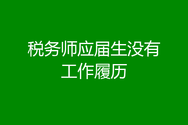 税务师应届生没有工作履历