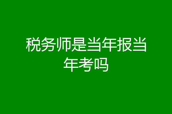 税务师是当年报当年考吗