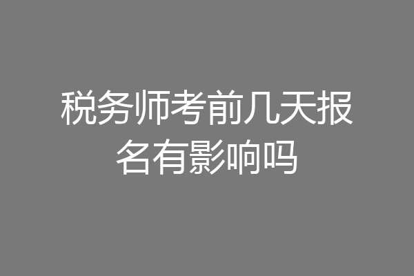 税务师考前几天报名有影响吗