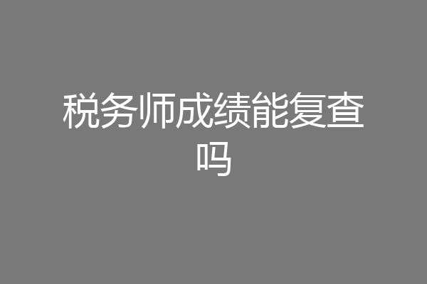 税务师成绩能复查吗