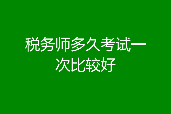 税务师多久考试一次比较好