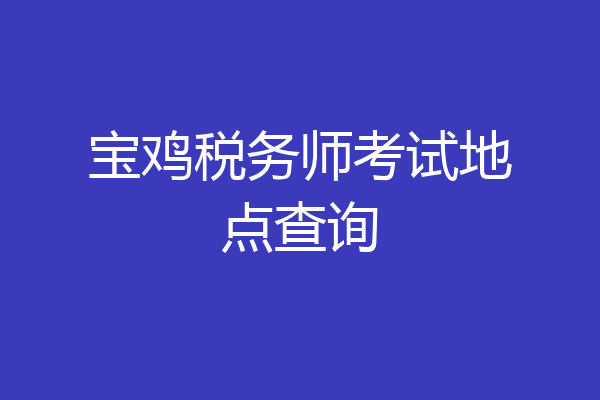 宝鸡税务师考试地点查询