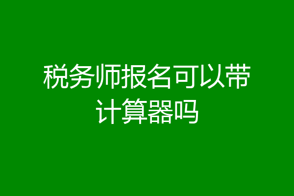 税务师报名可以带计算器吗