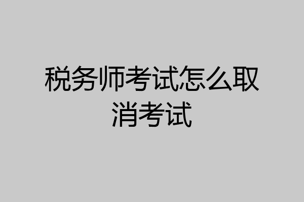 税务师考试怎么取消考试