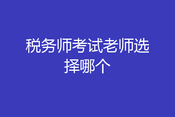 税务师考试老师选择哪个