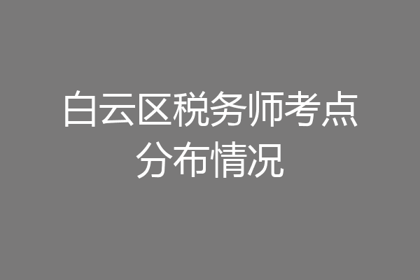 白云区税务师考点分布情况