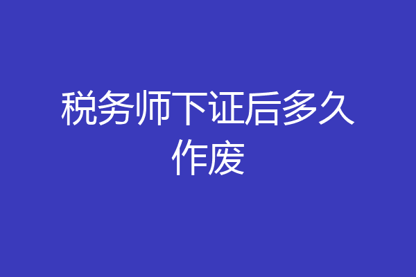 税务师下证后多久作废