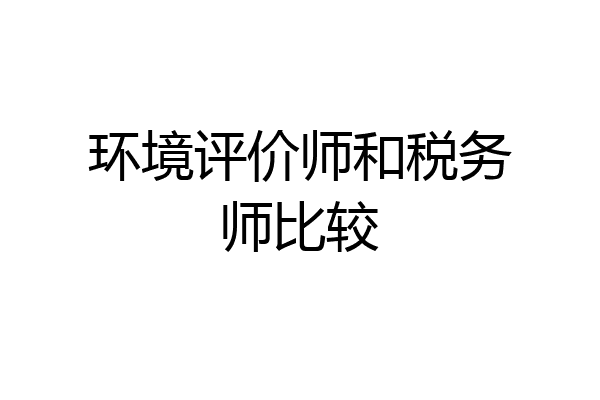 环境评价师和税务师比较