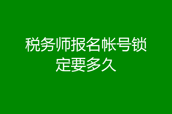 税务师报名帐号锁定要多久