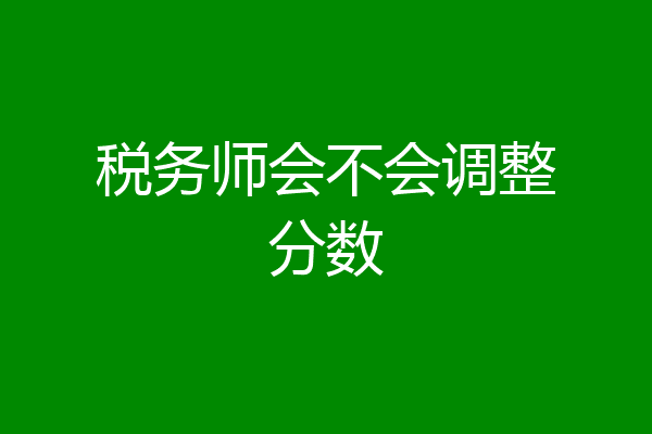 税务师会不会调整分数