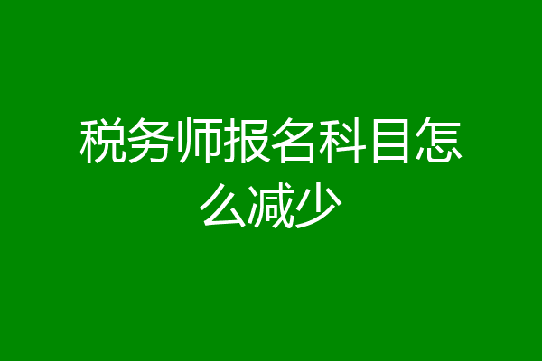 税务师报名科目怎么减少