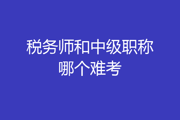 税务师和中级职称哪个难考