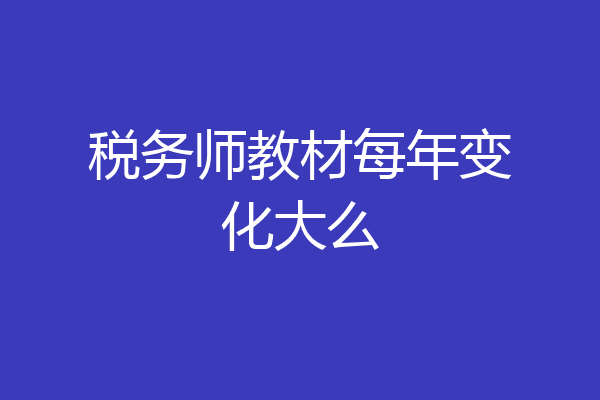 税务师教材每年变化大么