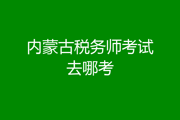 内蒙古税务师考试去哪考
