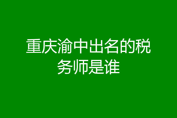 重庆渝中出名的税务师是谁