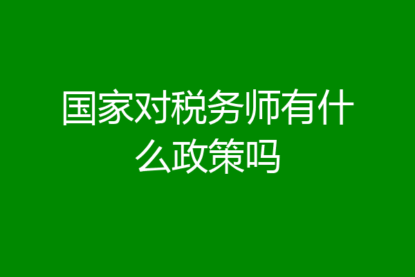 国家对税务师有什么政策吗
