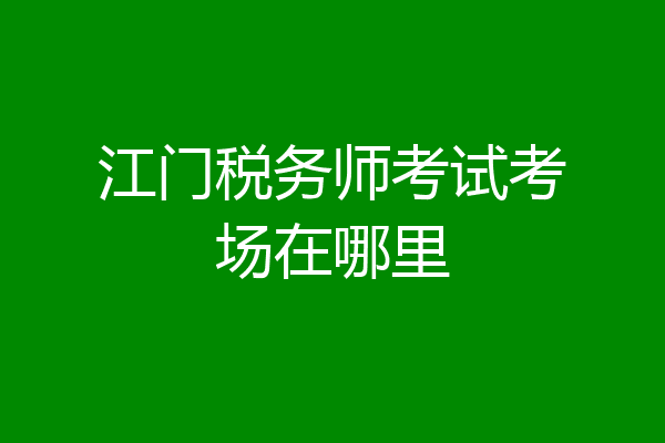 江门税务师考试考场在哪里