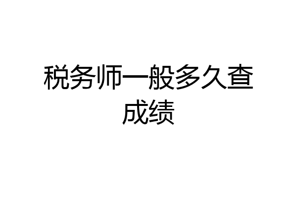 税务师一般多久查成绩
