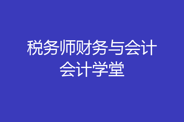 税务师财务与会计会计学堂