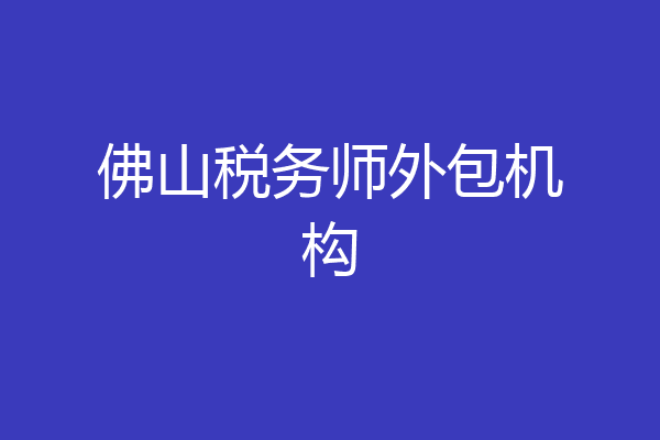佛山税务师外包机构