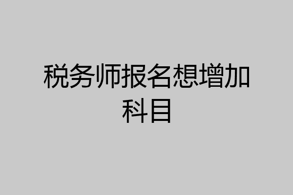 税务师报名想增加科目