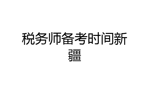 税务师备考时间新疆
