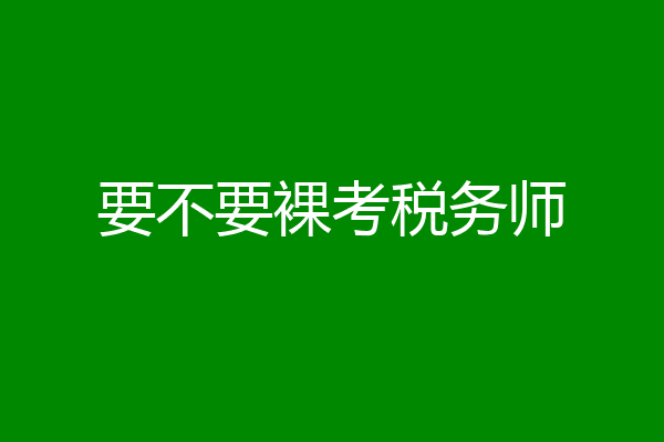 要不要裸考税务师
