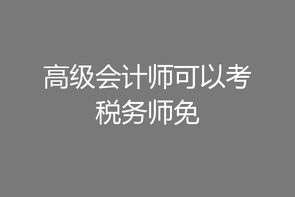 高级会计师可以考税务师免