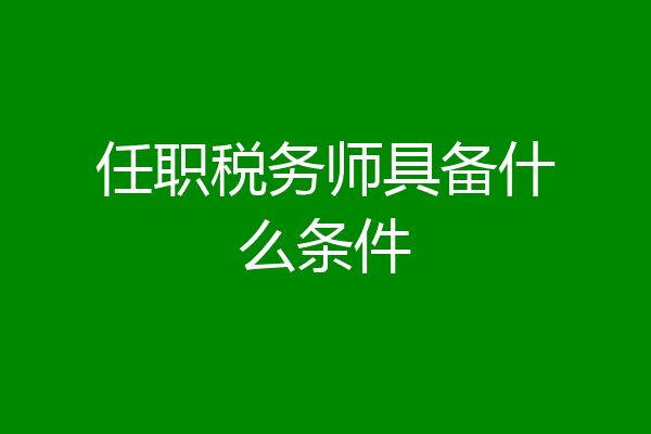 任职税务师具备什么条件