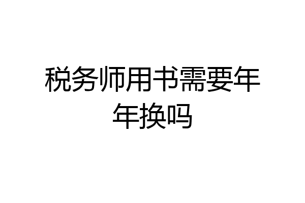 税务师用书需要年年换吗