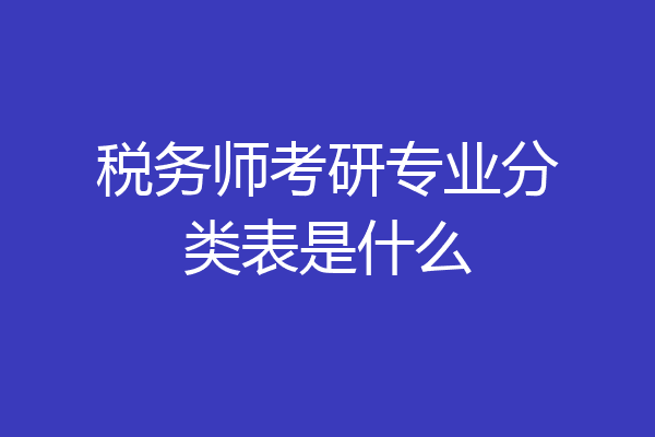税务师考研专业分类表是什么