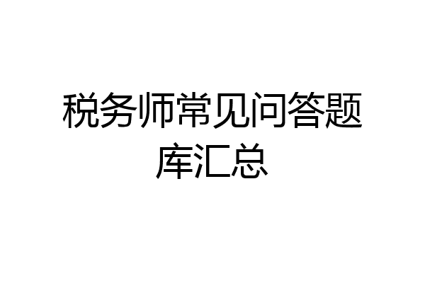 税务师常见问答题库汇总