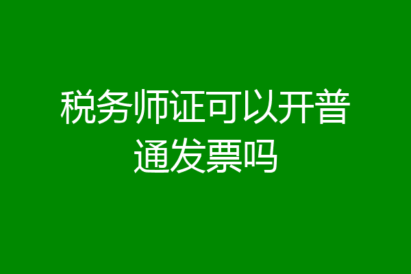税务师证可以开普通发票吗