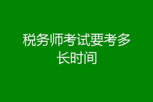 税务师考试要考多长时间