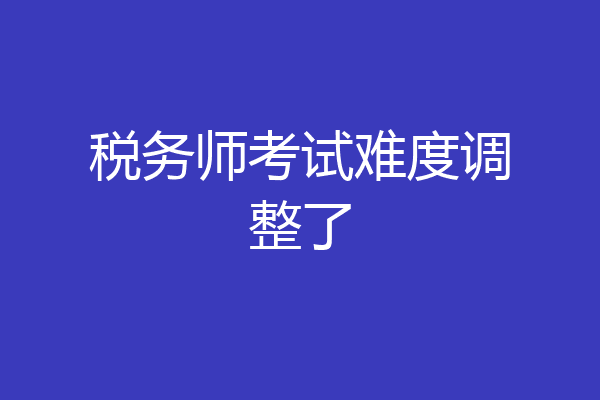 税务师考试难度调整了
