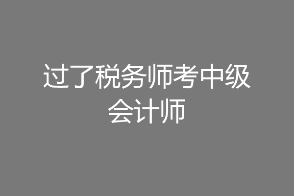 过了税务师考中级会计师