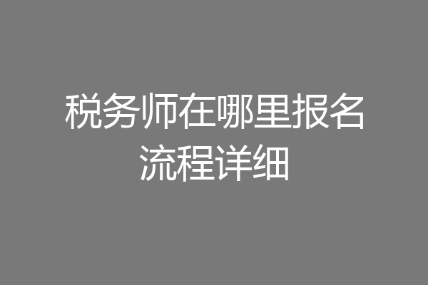 税务师在哪里报名流程详细