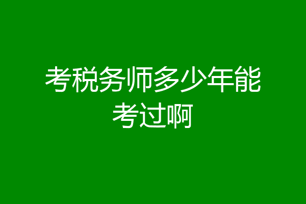 考税务师多少年能考过啊