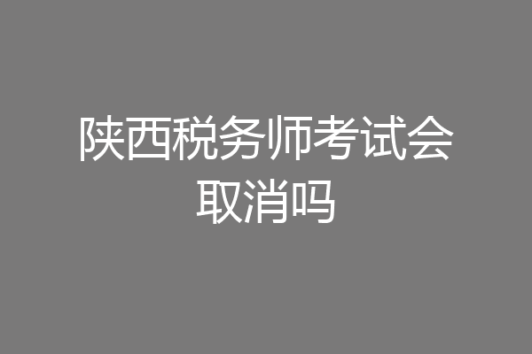 陕西税务师考试会取消吗