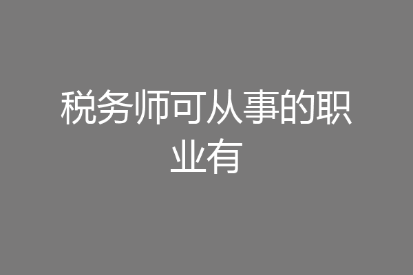 税务师可从事的职业有
