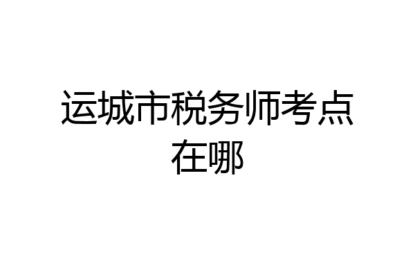 运城市税务师考点在哪