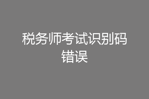 税务师考试识别码错误