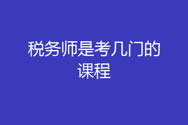 税务师是考几门的课程