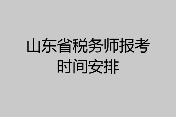 山东省税务师报考时间安排