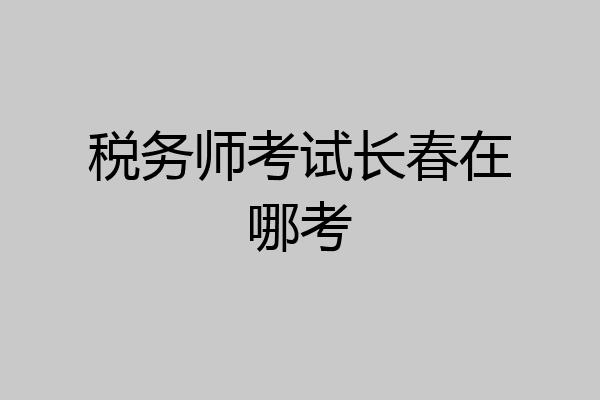 税务师考试长春在哪考