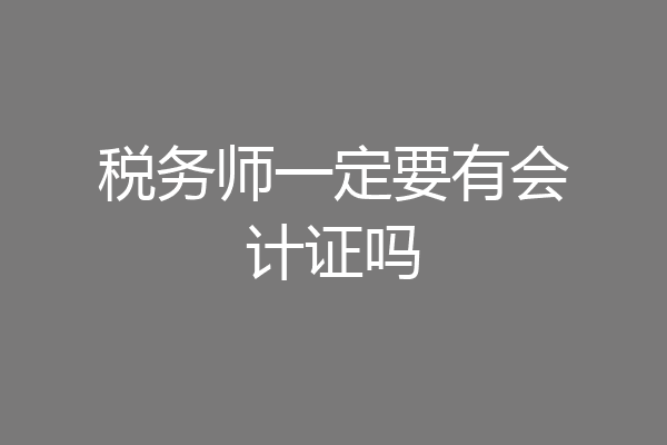 税务师一定要有会计证吗