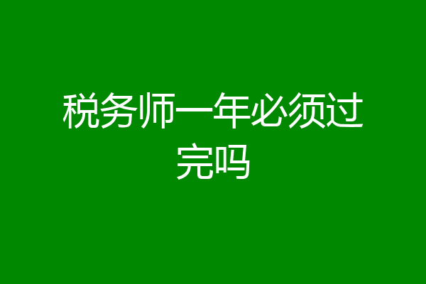 税务师一年必须过完吗