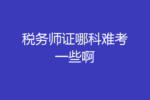 税务师证哪科难考一些啊