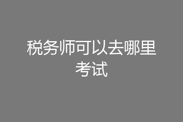 税务师可以去哪里考试