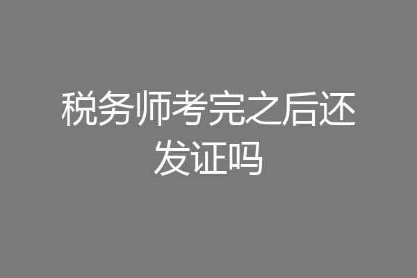 税务师考完之后还发证吗